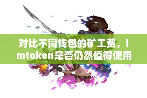 对比不同钱包的矿工费，imtoken是否仍然值得使用？