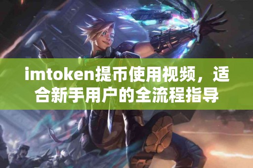 imtoken提币使用视频，适合新手用户的全流程指导
