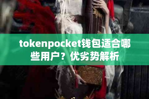 tokenpocket钱包适合哪些用户？优劣势解析