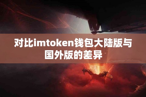 对比imtoken钱包大陆版与国外版的差异