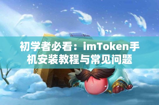初学者必看：imToken手机安装教程与常见问题