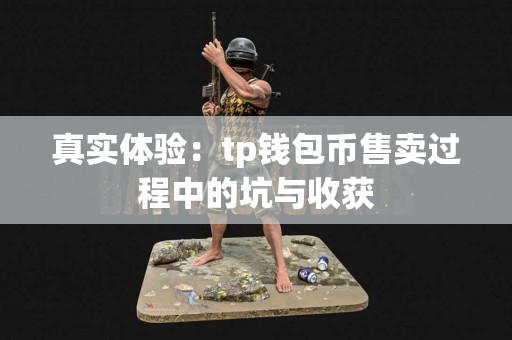 真实体验：tp钱包币售卖过程中的坑与收获