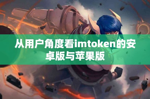 从用户角度看imtoken的安卓版与苹果版