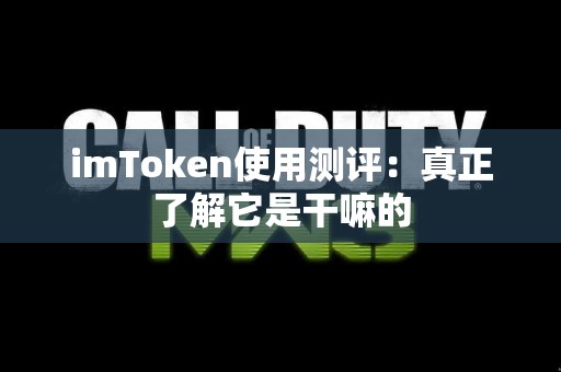 imToken使用测评：真正了解它是干嘛的