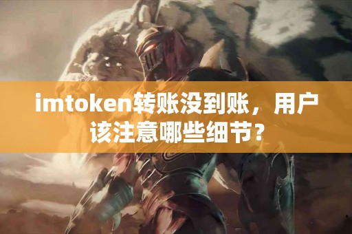 imtoken转账没到账，用户该注意哪些细节？