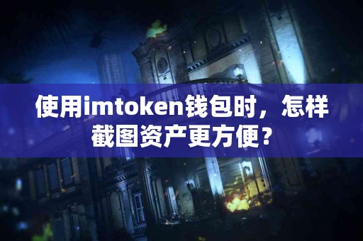 使用imtoken钱包时，怎样截图资产更方便？