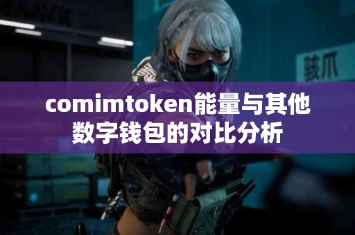 comimtoken能量与其他数字钱包的对比分析