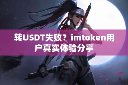 转USDT失败？imtoken用户真实体验分享