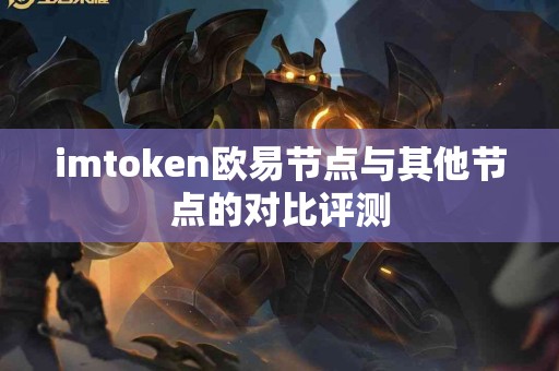 imtoken欧易节点与其他节点的对比评测