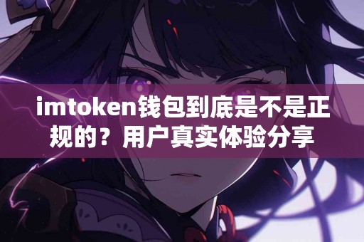 imtoken钱包到底是不是正规的？用户真实体验分享