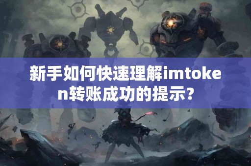 新手如何快速理解imtoken转账成功的提示？