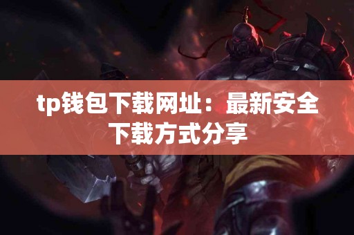 tp钱包下载网址：最新安全下载方式分享