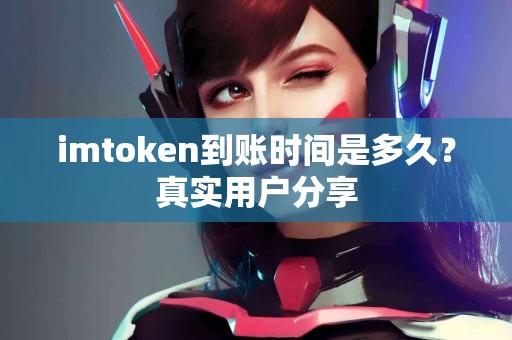 imtoken到账时间是多久？真实用户分享