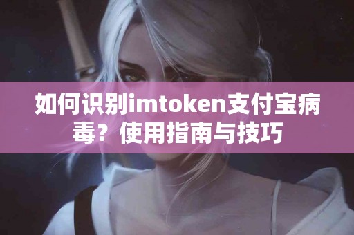 如何识别imtoken支付宝病毒？使用指南与技巧