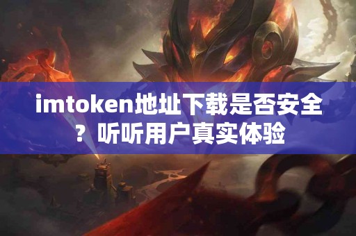 imtoken地址下载是否安全？听听用户真实体验