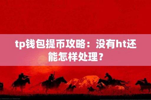 tp钱包提币攻略：没有ht还能怎样处理？