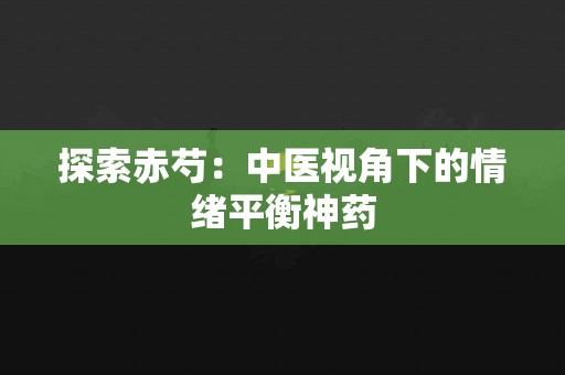 探索赤芍：中医视角下的情绪平衡神药