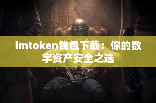 imtoken钱包下载：你的数字资产安全之选