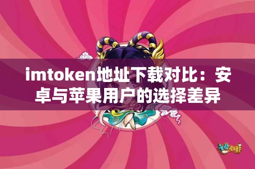 imtoken地址下载对比：安卓与苹果用户的选择差异