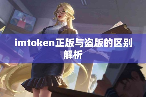 imtoken正版与盗版的区别解析