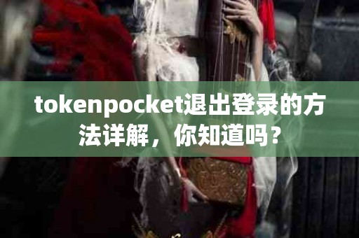 tokenpocket退出登录的方法详解，你知道吗？