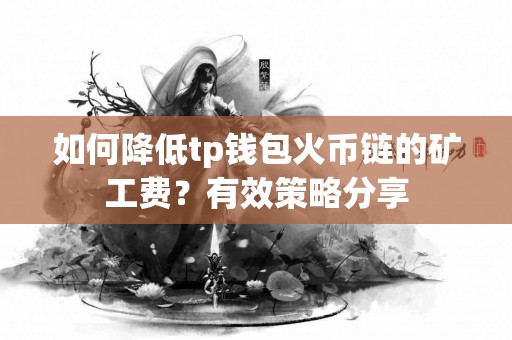 如何降低tp钱包火币链的矿工费？有效策略分享