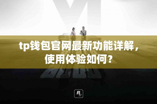 tp钱包官网最新功能详解，使用体验如何？