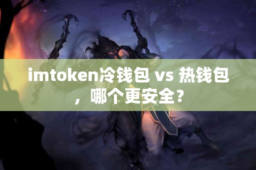 imtoken冷钱包 vs 热钱包，哪个更安全？