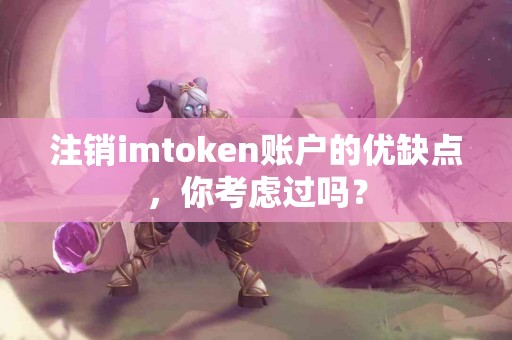 注销imtoken账户的优缺点，你考虑过吗？