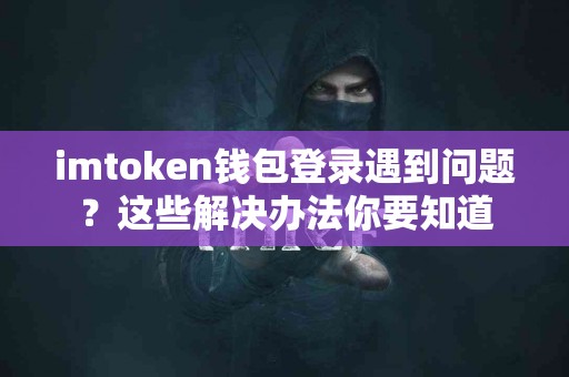 imtoken钱包登录遇到问题？这些解决办法你要知道