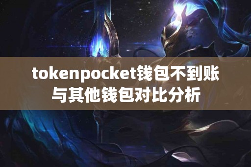 tokenpocket钱包不到账与其他钱包对比分析