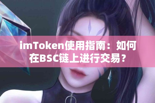 imToken使用指南：如何在BSC链上进行交易？