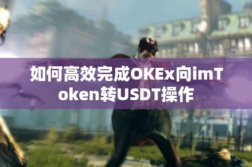 如何高效完成OKEx向imToken转USDT操作