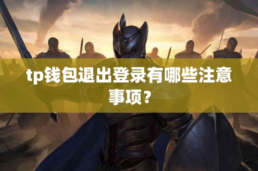 tp钱包退出登录有哪些注意事项？