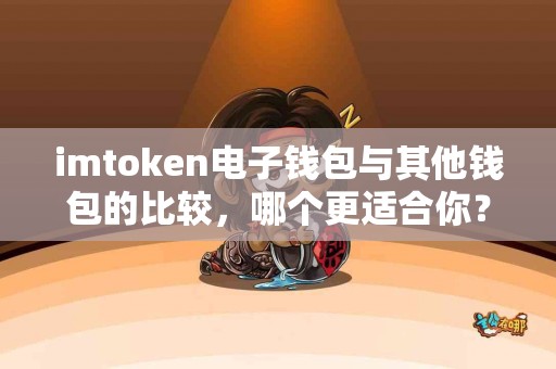 imtoken电子钱包与其他钱包的比较，哪个更适合你？
