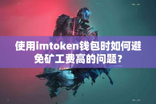 使用imtoken钱包时如何避免矿工费高的问题？