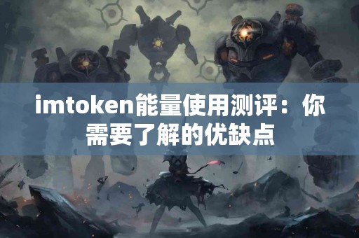 imtoken能量使用测评：你需要了解的优缺点