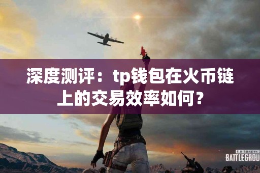深度测评：tp钱包在火币链上的交易效率如何？