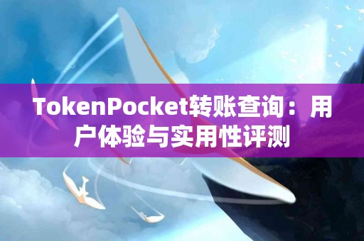TokenPocket转账查询：用户体验与实用性评测