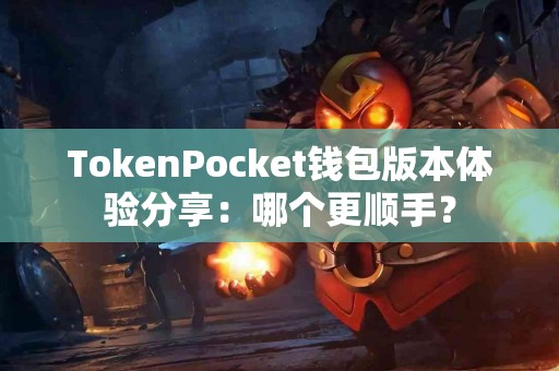 TokenPocket钱包版本体验分享：哪个更顺手？
