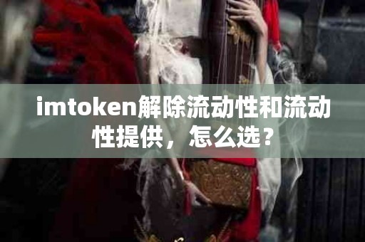 imtoken解除流动性和流动性提供，怎么选？