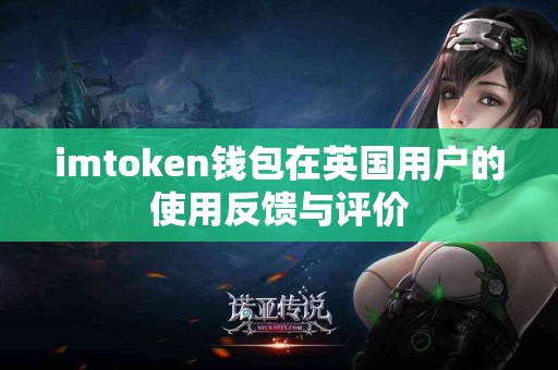imtoken钱包在英国用户的使用反馈与评价