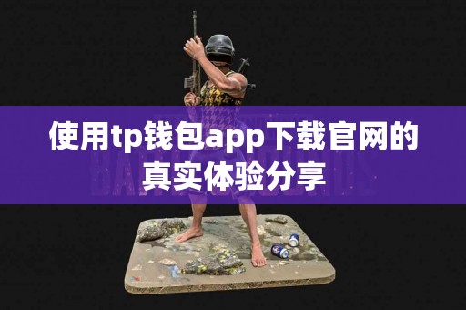 使用tp钱包app下载官网的真实体验分享