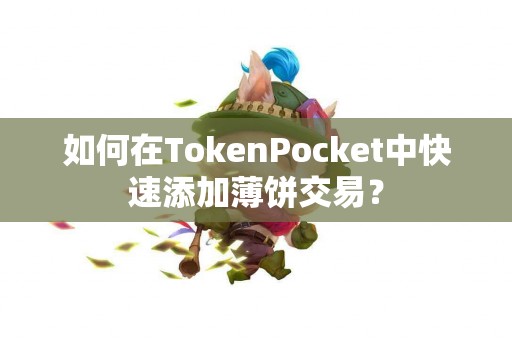 如何在TokenPocket中快速添加薄饼交易？