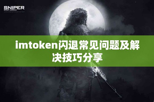 imtoken闪退常见问题及解决技巧分享