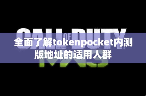 全面了解tokenpocket内测版地址的适用人群