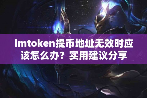 imtoken提币地址无效时应该怎么办？实用建议分享