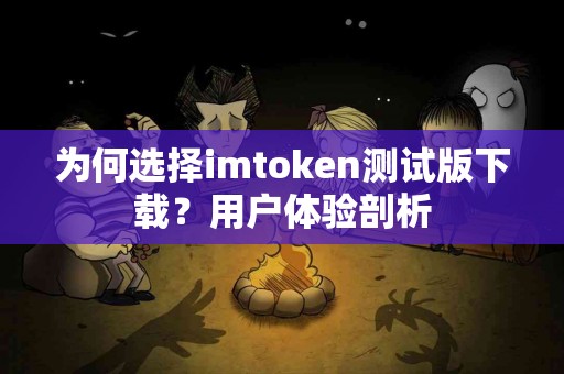 为何选择imtoken测试版下载？用户体验剖析