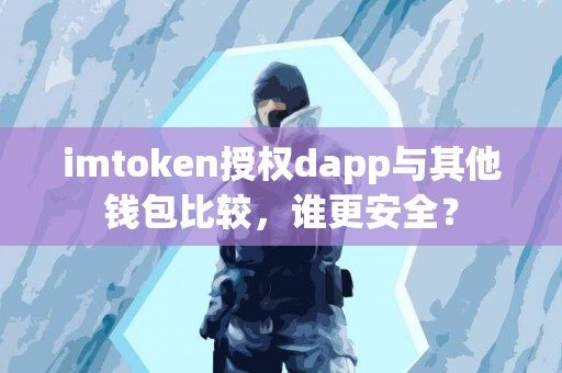 imtoken授权dapp与其他钱包比较，谁更安全？