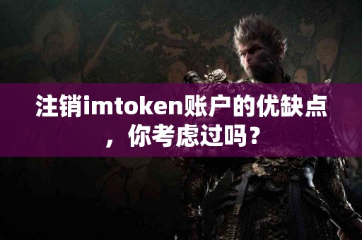 注销imtoken账户的优缺点，你考虑过吗？